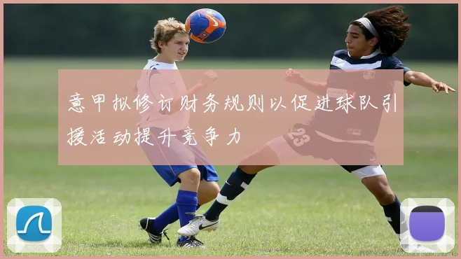 意甲拟修订财务规则以促进球队引援活动提升竞争力