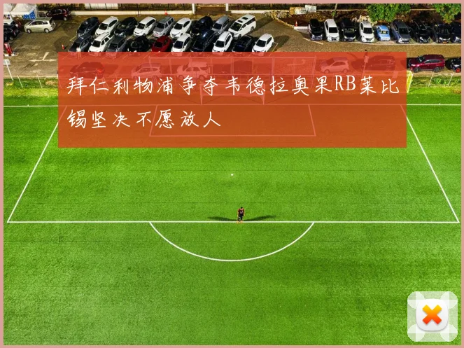 拜仁利物浦争夺韦德拉奥果RB莱比锡坚决不愿放人