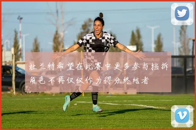 杜兰特希望在比赛中更多参与挡拆角色不再仅仅作为得分终结者
