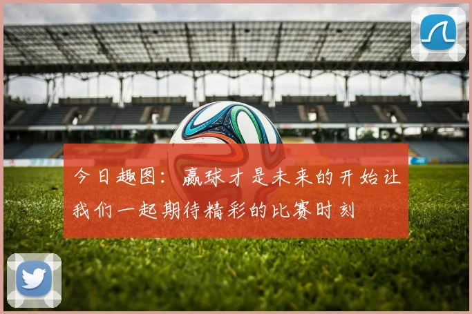 今日趣图：赢球才是未来的开始让我们一起期待精彩的比赛时刻