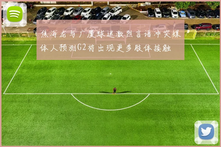 焦海龙与广厦球迷激烈言语冲突媒体人预测G2将出现更多肢体接触